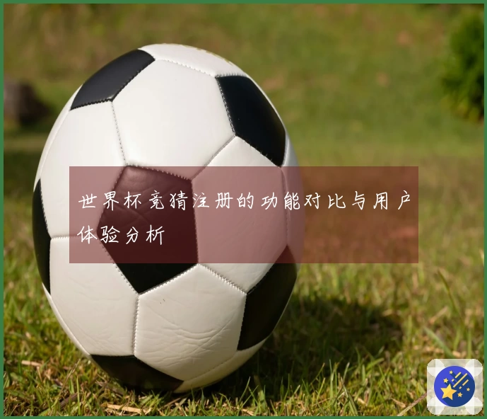世界杯竞猜注册的功能对比与用户体验分析