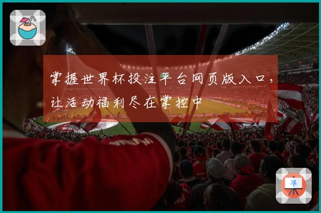 掌握世界杯投注平台网页版入口,让活动福利尽在掌控中