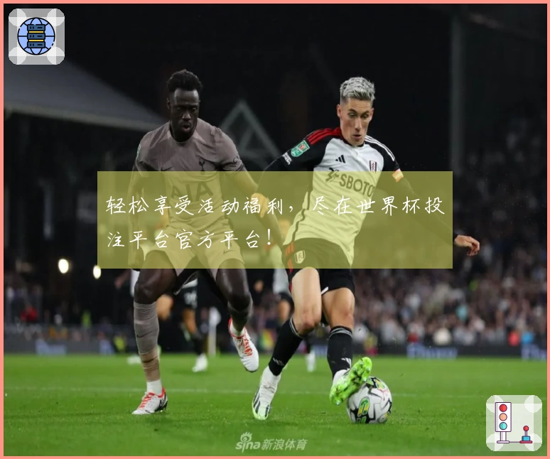 轻松享受活动福利，尽在世界杯投注平台官方平台！