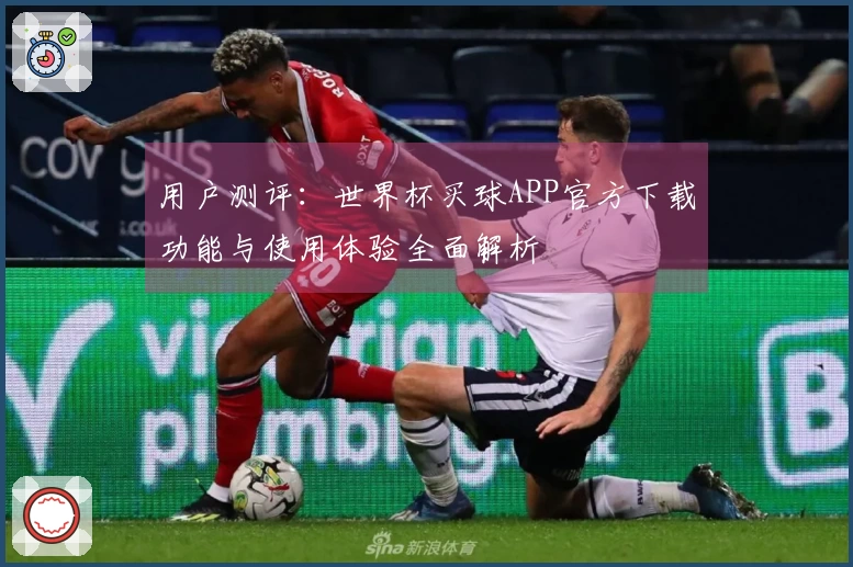 用户测评：世界杯买球APP官方下载功能与使用体验全面解析