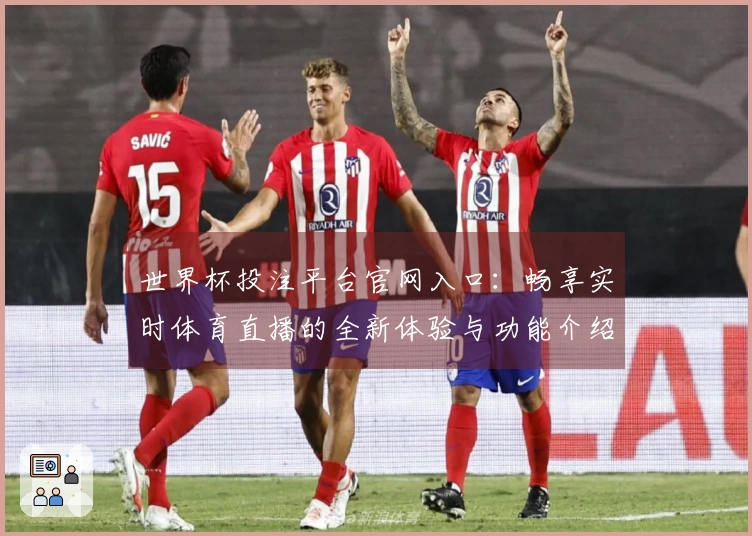 世界杯投注平台官网入口：畅享实时体育直播的全新体验与功能介绍