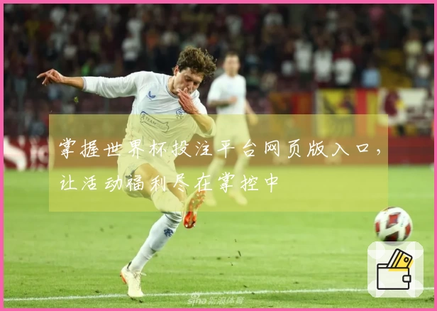 掌握世界杯投注平台网页版入口，让活动福利尽在掌控中