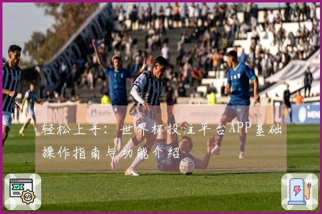 轻松上手：世界杯投注平台APP基础操作指南与功能介绍