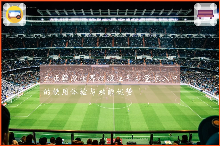 全面解读世界杯投注平台登录入口的使用体验与功能优势
