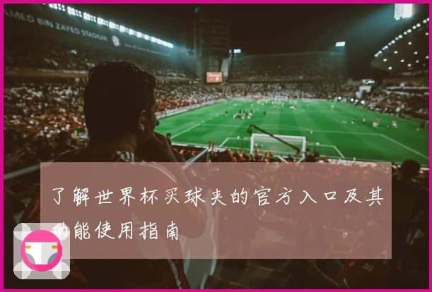 了解世界杯买球夹的官方入口及其功能使用指南