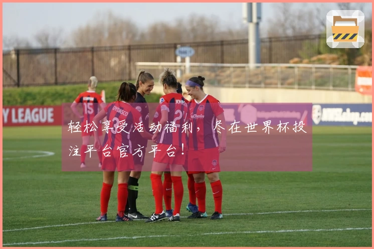 轻松享受活动福利，尽在世界杯投注平台官方平台！